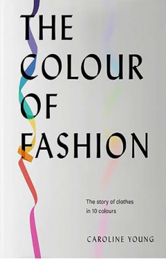 The Colour of Fashion: The Story of Clothes in Ten Colors 